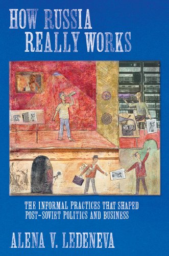 How Russia Really Works The Informal Practices That Shaped Postsoviet Politics And Business Alena V Ledeneva