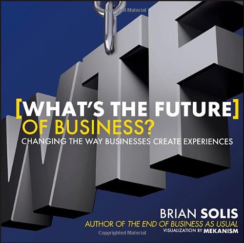 Whats The Future Of Business Changing The Way Businesses Create Experiences 1st Edition Brian Solis
