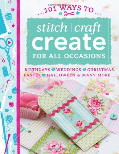 101 Ways To Stitch Craft Create For All Occasions Birthdays Weddings Christmas Easter Halloween Many More Various Contributors