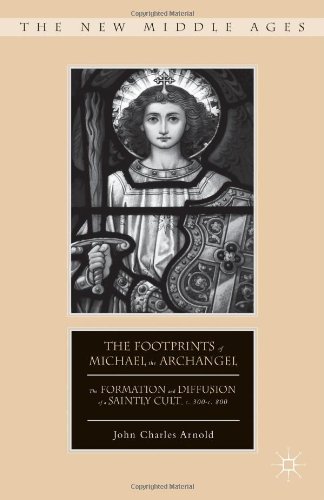 The Footprints Of Michael The Archangel The Formation And Diffusion Of A Saintly Cult C 300c 800 John Charles Arnold