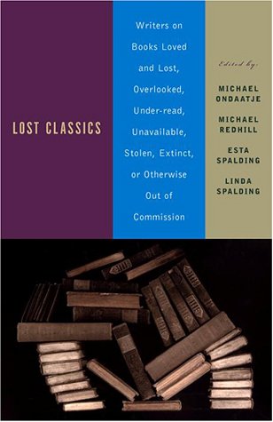 Lost Classics Writers On Books Loved And Lost Overlooked Underread Unavailable Stolen Extinct Or Otherwise Out Of Commission Michael Ondaatje