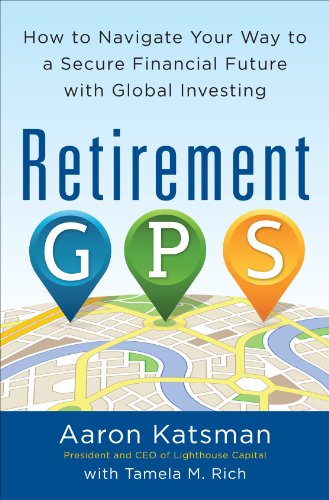 Retirement Gps How To Navigate Your Way To A Secure Financial Future With Global Investing 1st Edition Aaron Katsman