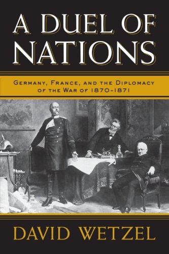 A Duel Of Nations Germany France And The Diplomacy Of The War Of 18701871 David Wetzel