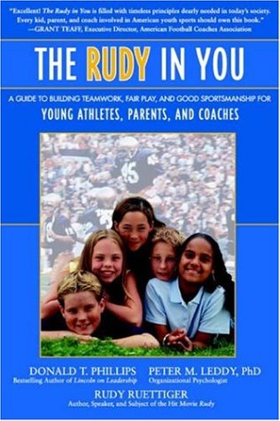 The Rudy In You A Guide To Building Teamwork Fair Play And Good Sportsmanship For Young Athletes Parents And Coaches Donald T Phillips