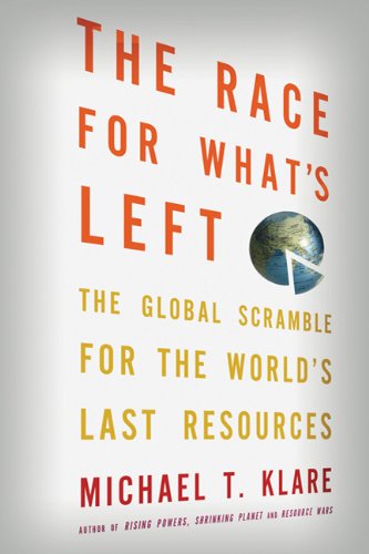 The Race For Whats Left The Global Scramble For The Worlds Last Resources Michael T Klare
