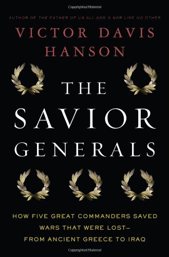 The Savior Generals How Five Great Commanders Saved Wars That Were Lost From Ancient Greece To Iraq First Edition Victor Davis Hanson