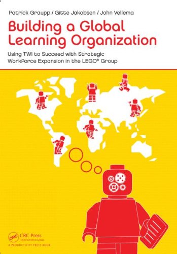 Building A Global Learning Organization Using Twi To Succeed With Strategic Workforce Expansion In The Lego Group 1st Edition Patrick Graupp