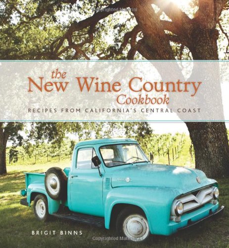 The New Wine Country Cookbook Recipes From Californias Central Coast Brigit Binns