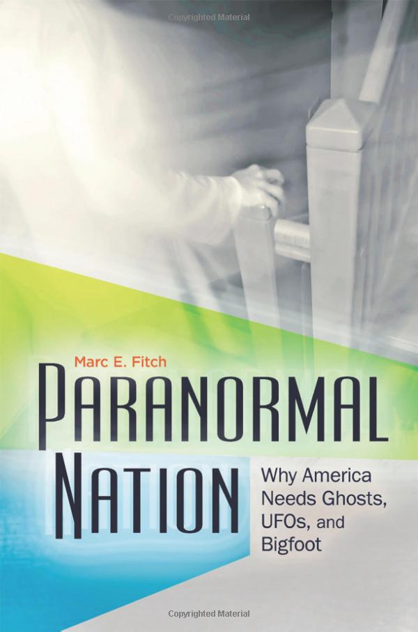Paranormal Nation Why America Needs Ghosts Ufos And Bigfoot Marc E Fitch