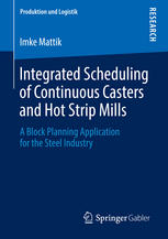Integrated Scheduling Of Continuous Casters And Hot Strip Mills A Block Planning Application For The Steel Industry 1st Edition Imke Mattik Auth