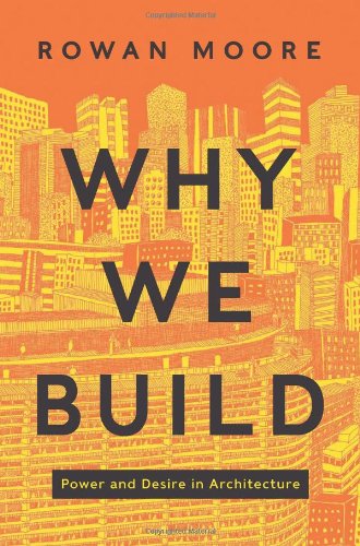 Why We Build Power And Desire In Architecture Rowan Moore