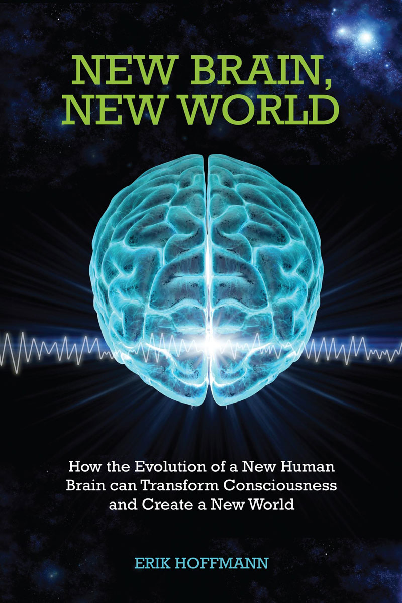 New Brain New World How The Evolution Of A New Human Brain Can Transform Consciousness And Create A New World Erik Hoffman