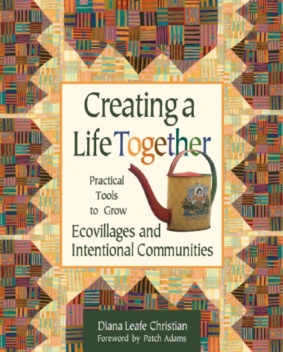 Creating A Life Together Practical Tools To Grow Ecovillages And Intentional Communities July 2004 Diana Leafe Christian