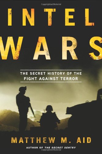 Intel Wars The Secret History Of The Fight Against Terror Matthew M Aid