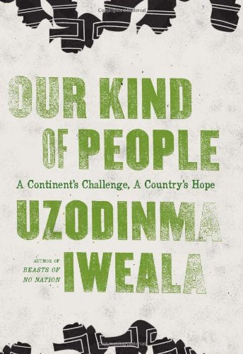 Our Kind Of People A Continents Challenge A Countrys Hope Uzodinma Iweala