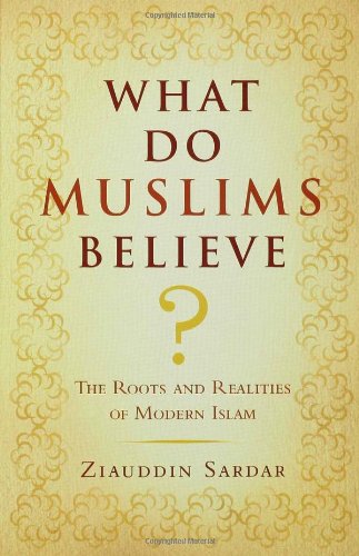 What Do Muslims Believe The Roots And Realities Of Modern Islam Ziauddin Sardar