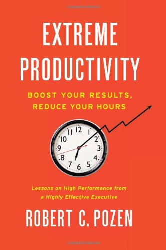 Extreme Productivity Boost Your Results Reduce Your Hours Robert C Pozen