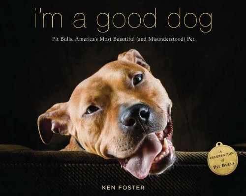 Im A Good Dog Pit Bulls Americas Most Beautiful And Misunderstood Ken Foster