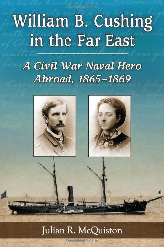 William B Cushing In The Far East A Civil War Naval Hero Abroad 18651869 Julian R Mcquiston