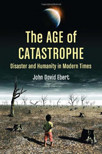 The Age Of Catastrophe Disaster And Humanity In Modern Times John David Ebert