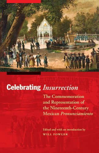 Celebrating Insurrection The Commemoration And Representation Of The Nineteenthcentury Mexican Pronunciamiento Will Fowler