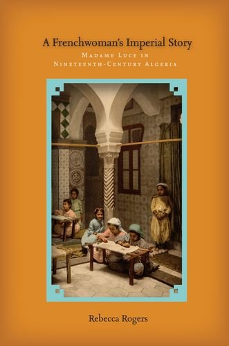 A Frenchwomans Imperial Story Madame Luce In Nineteenthcentury Algeria Rebecca Rogers