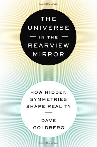 The Universe In The Rearview Mirror How Hidden Symmetries Shape Reality Dave Goldberg