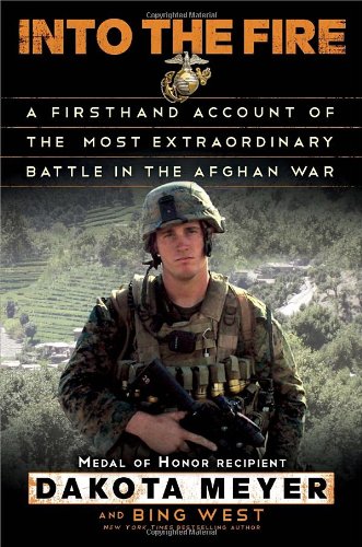 Into The Fire A Firsthand Account Of The Most Extraordinary Battle In The Afghan War 1st Dakota Meyer