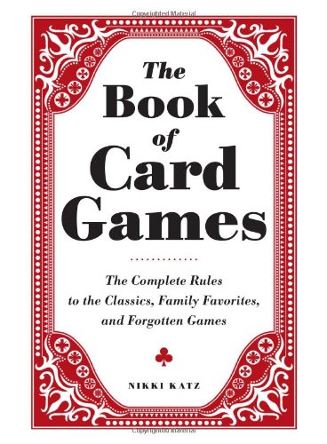 The Book Of Card Games The Complete Rules To The Classics Family Favorites And Forgotten Games Abridged Edition Nikki Katz