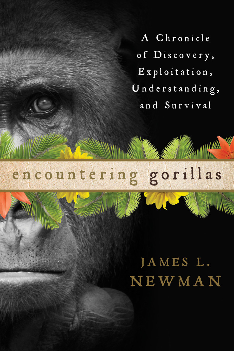 Encountering Gorillas A Chronicle Of Discovery Exploitation Understanding And Survival James L Newman