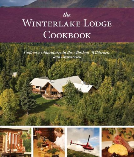 The Winterlake Lodge Cookbook Culinary Adventures In The Alaskan Wilderness 2nd Kirsten Dixon