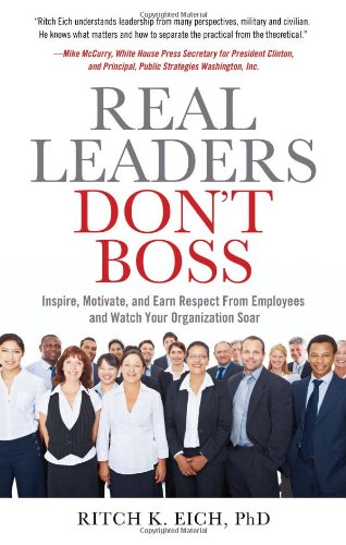 Real Leaders Dont Boss Inspire Motivate And Earn Respect From Employees And Watch Your Organization Soar 1st Edition Ritch Eich