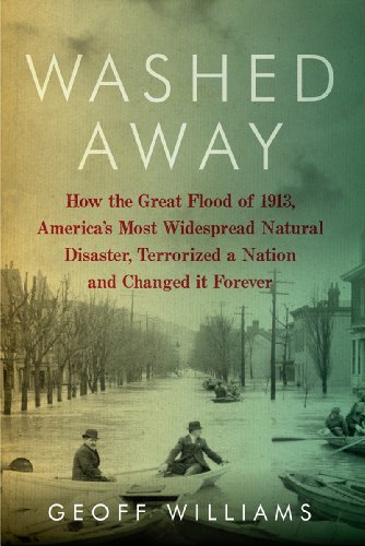 Washed Away How The Great Flood Of 1913 Americas Most Widespread Natural Disaster Terrorized A Nation And Changed It Forever Geoff Williams