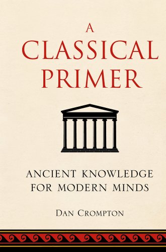A Classical Primer Ancient Knowledge For Modern Minds Dan Crompton