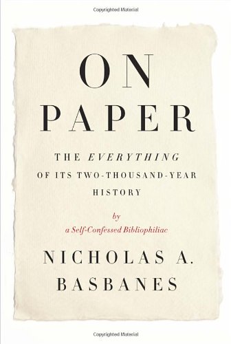 On Paper The Everything Of Its Twothousandyear History Nicholas A Basbanes