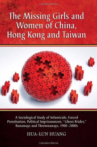 The Missing Girls And Women Of China Hong Kong And Taiwan A Sociological Study Of Infanticide Forced Prostitution Political Imprisonment Runaways And Thrownaways 19002000s Hualun Huang