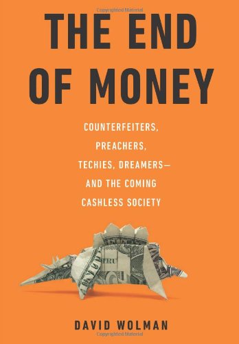 The End Of Money Counterfeiters Preachers Techies Dreamersand The Coming Cashless Society David Wolman