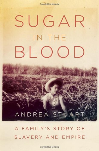Sugar In The Blood A Familys Story Of Slavery And Empire Andrea Stuart