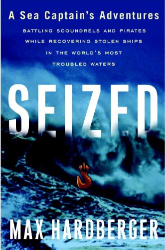 Seized A Sea Captains Adventures Battling Scoundrels And Pirates While Recovering Stolen Ships In The Worlds Most Troubled Waters First Edition Max Hardberger