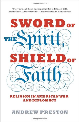 Sword Of The Spirit Shield Of Faith Religion In American War And Diplomacy Andrew Preston