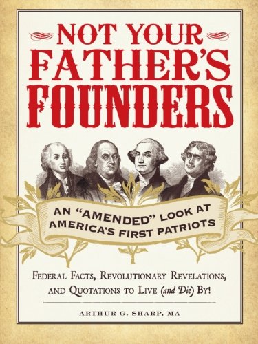 Not Your Fathers Founders An Amended Look At Americas First Patriots Arthur G Sharp