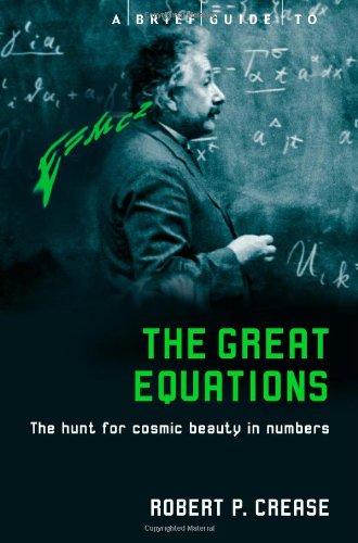 A Brief Guide To The Great Equations The Hunt For Cosmic Beauty In Numbers Robert Crease