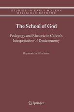 The School Of God Pedagogy And Rhetoric In Calvins Interpretation Of Deuteronomy 1st Edition Raymond A Blacketer Auth
