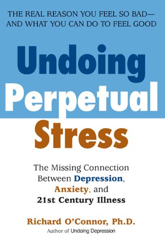 Undoing Perpetual Stress The Missing Connection Between Depression Anxiety And 21stcentury Illness Reprint Richard Oconnor