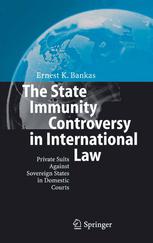 The State Immunity Controversy In International Law Private Suits Against Sovereign States In Domestic Courts 1st Edition Ernest K Bankas Phd