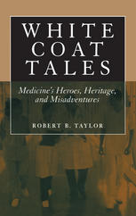 White Coat Tales Medicines Heroes Heritage And Misadventures 1st Edition Robert B Taylor Md Auth
