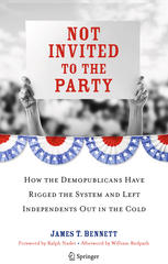 Not Invited To The Party How The Demopublicans Have Rigged The System And Left Independents Out In The Cold 1st Edition James T Bennett Auth