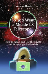 So You Want A Meade Lx Telescope How To Select And Use The Lx200 And Other Highend Models 1st Edition Lawrence Harris Auth