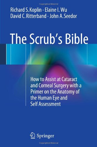 The Scrubs Bible How To Assist At Cataract And Corneal Surgery With A Primer On The Anatomy Of The Human Eye And Self Assessment 1st Edition Richard S Koplin