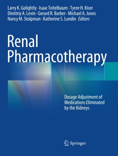 Renal Pharmacotherapy Dosage Adjustment Of Medications Eliminated By The Kidneys 1st Edition Larry K Golightly Pharmd